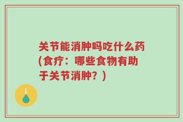 关节能消肿吗吃什么药(食疗:哪些食物有助于关节消肿?)-第1张图片-超越 关节能消肿吗吃什么药(食疗:哪些食物有助于关节消肿?)-第1张图片-超越