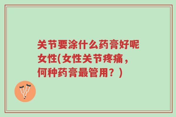 关节要涂什么药膏好呢女性(女性关节疼痛,何种药膏最管用?)-第1张图片-超越 关节要涂什么药膏好呢女性(女性关节疼痛,何种药膏最管用?)-第1张图片-超越
