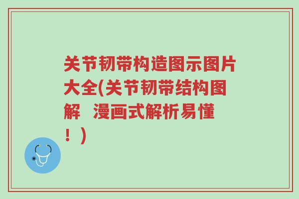 关节韧带构造图示图片大全(关节韧带结构图解  漫画式解析易懂！)-第1张图片-超越