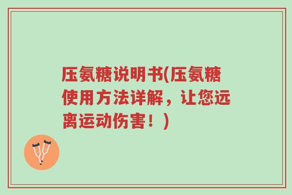 压氨糖说明书(压氨糖使用方法详解，让您远离运动伤害！)-第1张图片-超越