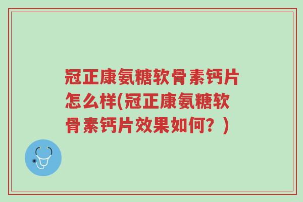 冠正康氨糖软骨素钙片怎么样(冠正康氨糖软骨素钙片效果如何?)-第1张图片-超越 冠正康氨糖软骨素钙片怎么样(冠正康氨糖软骨素钙片效果如何?)-第1张图片-超越