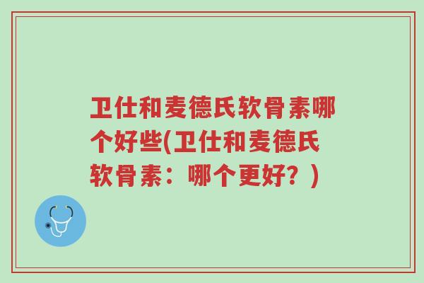 卫仕和麦德氏软骨素哪个好些(卫仕和麦德氏软骨素:哪个更好?)-第1张图片-超越 卫仕和麦德氏软骨素哪个好些(卫仕和麦德氏软骨素:哪个更好?)-第1张图片-超越