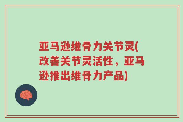 亚马逊维骨力关节灵(改善关节灵活性,亚马逊推出维骨力产品)-第1张图片-超越 亚马逊维骨力关节灵(改善关节灵活性,亚马逊推出维骨力产品)-第1张图片-超越