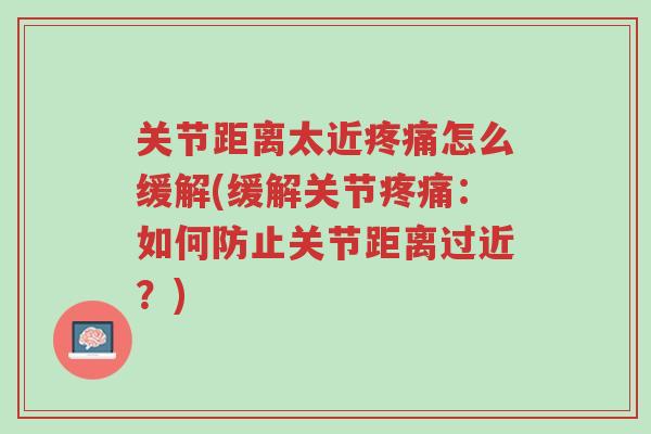关节距离太近疼痛怎么缓解(缓解关节疼痛:如何防止关节距离过近?)-第1张图片-超越 关节距离太近疼痛怎么缓解(缓解关节疼痛:如何防止关节距离过近?)-第1张图片-超越