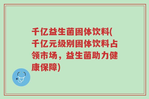 千亿益生菌固体饮料(千亿元级别固体饮料占领市场,益生菌助力健康保障)-第1张图片-超越 千亿益生菌固体饮料(千亿元级别固体饮料占领市场,益生菌助力健康保障)-第1张图片-超越