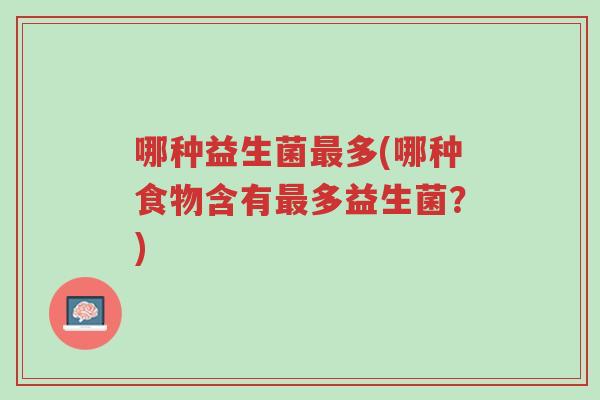 哪种益生菌最多(哪种食物含有最多益生菌?)-第1张图片-超越 哪种益生菌最多(哪种食物含有最多益生菌?)-第1张图片-超越