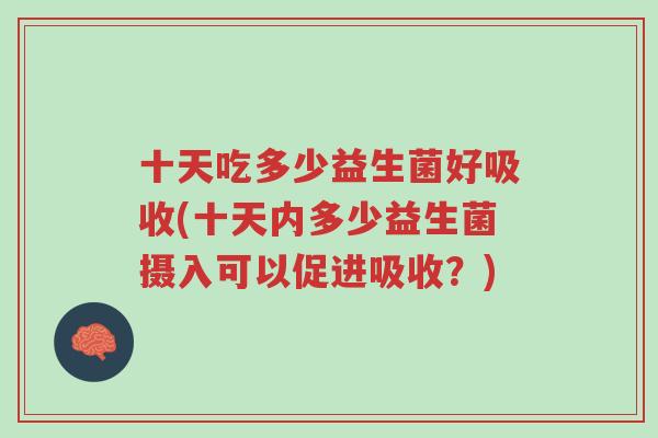 十天吃多少益生菌好吸收(十天内多少益生菌摄入可以促进吸收？)-第1张图片-超越