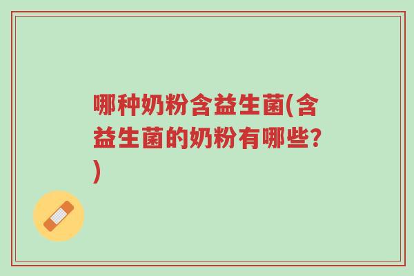 哪种奶粉含益生菌(含益生菌的奶粉有哪些？)-第1张图片-超越