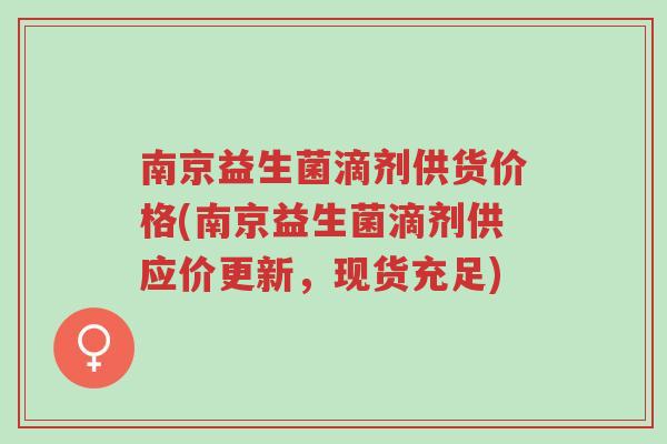 南京益生菌滴剂供货价格(南京益生菌滴剂供应价更新,现货充足)-第1张图片-超越 南京益生菌滴剂供货价格(南京益生菌滴剂供应价更新,现货充足)-第1张图片-超越