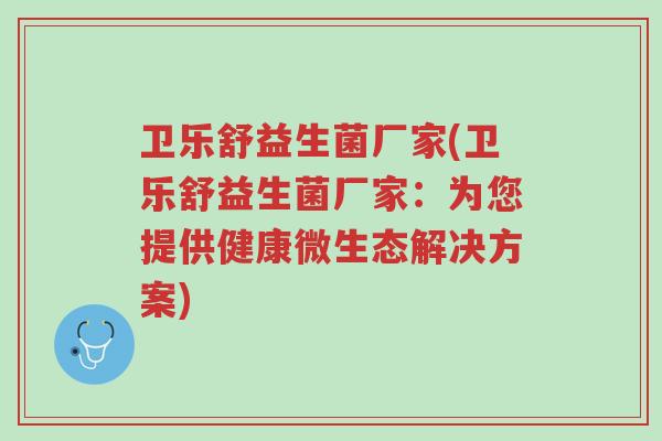 卫乐舒益生菌厂家(卫乐舒益生菌厂家：为您提供健康微生态解决方案)-第1张图片-超越