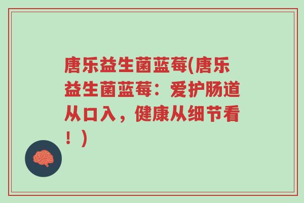 唐乐益生菌蓝莓(唐乐益生菌蓝莓:爱护肠道从口入,健康从细节看!)-第1张图片-超越 唐乐益生菌蓝莓(唐乐益生菌蓝莓:爱护肠道从口入,健康从细节看!)-第1张图片-超越