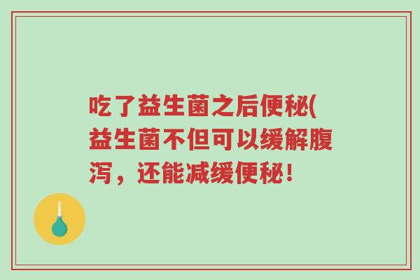 吃了益生菌之后便秘(益生菌不但可以缓解腹泻,还能减缓便秘!-第1张图片-超越 吃了益生菌之后便秘(益生菌不但可以缓解腹泻,还能减缓便秘!-第1张图片-超越