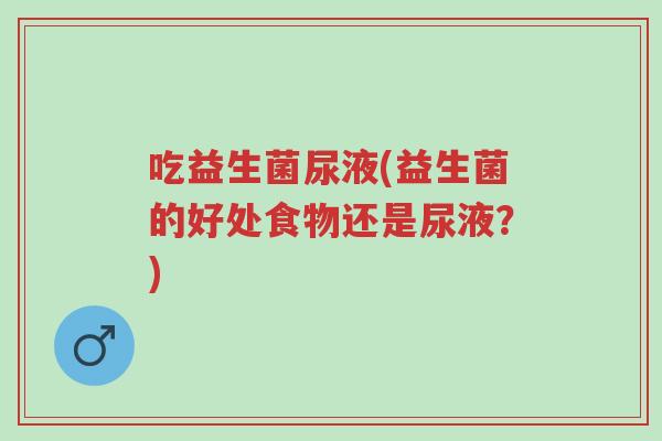 吃益生菌尿液(益生菌的好处食物还是尿液？)-第1张图片-超越