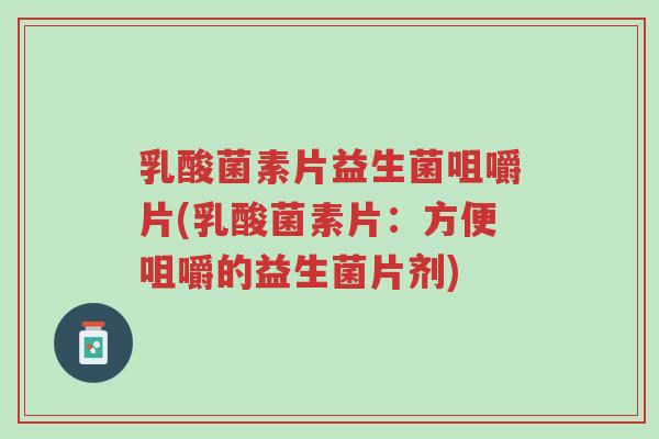 乳酸菌素片益生菌咀嚼片(乳酸菌素片:方便咀嚼的益生菌片剂)-第1张图片-超越 乳酸菌素片益生菌咀嚼片(乳酸菌素片:方便咀嚼的益生菌片剂)-第1张图片-超越