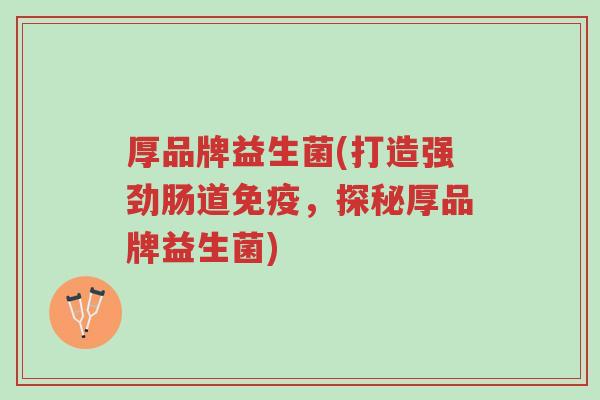 厚品牌益生菌(打造强劲肠道免疫,探秘厚品牌益生菌)-第1张图片-超越 厚品牌益生菌(打造强劲肠道免疫,探秘厚品牌益生菌)-第1张图片-超越