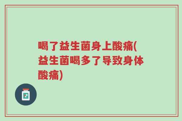 喝了益生菌身上酸痛(益生菌喝多了导致身体酸痛)-第1张图片-超越