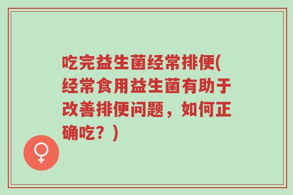 吃完益生菌经常排便(经常食用益生菌有助于改善排便问题,如何正确吃?)-第1张图片-超越 吃完益生菌经常排便(经常食用益生菌有助于改善排便问题,如何正确吃?)-第1张图片-超越