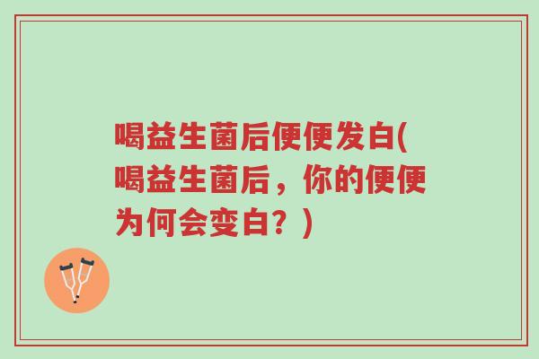喝益生菌后便便发白(喝益生菌后，你的便便为何会变白？)-第1张图片-超越