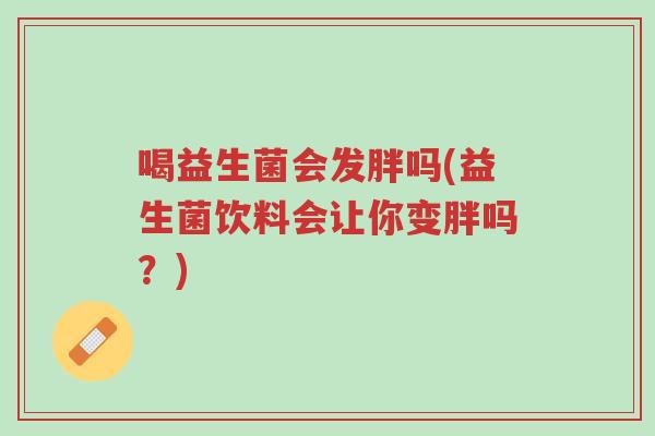 喝益生菌会发胖吗(益生菌饮料会让你变胖吗?)-第1张图片-超越 喝益生菌会发胖吗(益生菌饮料会让你变胖吗?)-第1张图片-超越