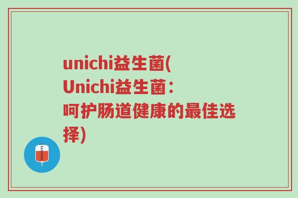 unichi益生菌(Unichi益生菌:呵护肠道健康的最佳选择)-第1张图片-超越 unichi益生菌(Unichi益生菌:呵护肠道健康的最佳选择)-第1张图片-超越