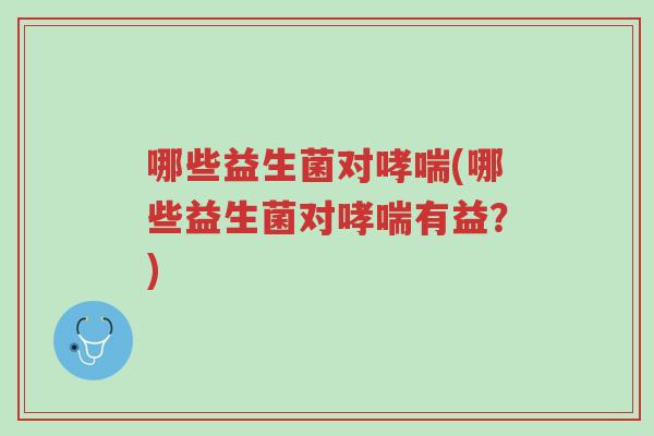 哪些益生菌对哮喘(哪些益生菌对哮喘有益?)-第1张图片-超越 哪些益生菌对哮喘(哪些益生菌对哮喘有益?)-第1张图片-超越