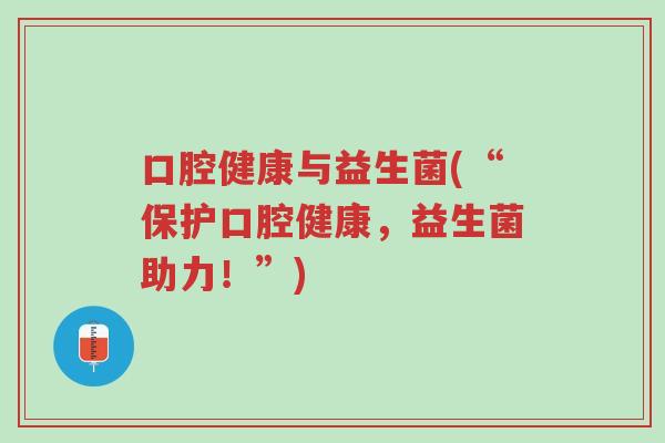 口腔健康与益生菌(“保护口腔健康,益生菌助力!”)-第1张图片-超越 口腔健康与益生菌(“保护口腔健康,益生菌助力!”)-第1张图片-超越