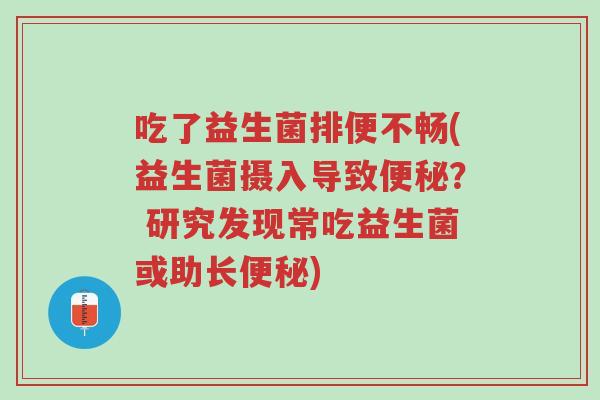 吃了益生菌排便不畅(益生菌摄入导致便秘? 研究发现常吃益生菌或助长便秘)-第1张图片-超越 吃了益生菌排便不畅(益生菌摄入导致便秘? 研究发现常吃益生菌或助长便秘)-第1张图片-超越