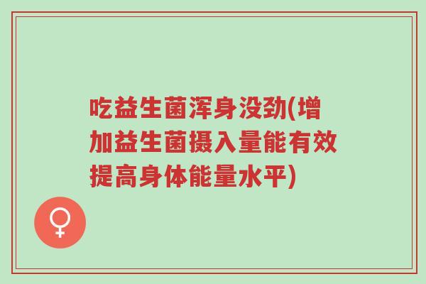 吃益生菌浑身没劲(增加益生菌摄入量能有效提高身体能量水平)-第1张图片-超越