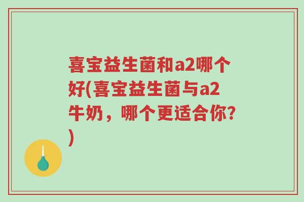 喜宝益生菌和a2哪个好(喜宝益生菌与a2牛奶,哪个更适合你?)-第1张图片-超越 喜宝益生菌和a2哪个好(喜宝益生菌与a2牛奶,哪个更适合你?)-第1张图片-超越