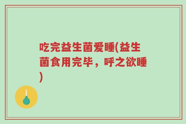 吃完益生菌爱睡(益生菌食用完毕,呼之欲睡)-第1张图片-超越 吃完益生菌爱睡(益生菌食用完毕,呼之欲睡)-第1张图片-超越
