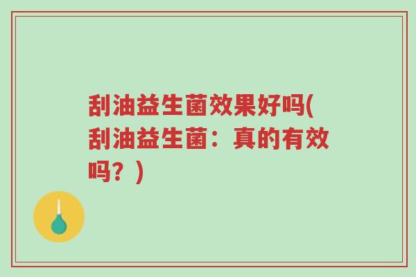 刮油益生菌效果好吗(刮油益生菌：真的有效吗？)-第1张图片-超越