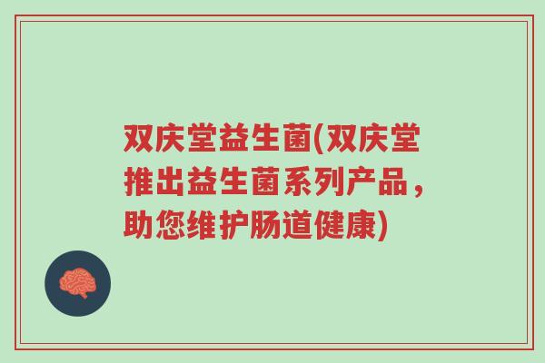双庆堂益生菌(双庆堂推出益生菌系列产品,助您维护肠道健康)-第1张图片-超越 双庆堂益生菌(双庆堂推出益生菌系列产品,助您维护肠道健康)-第1张图片-超越
