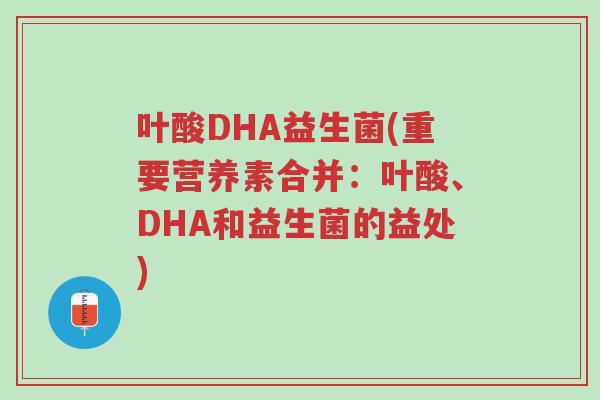 叶酸DHA益生菌(重要营养素合并:叶酸、DHA和益生菌的益处)-第1张图片-超越 叶酸DHA益生菌(重要营养素合并:叶酸、DHA和益生菌的益处)-第1张图片-超越