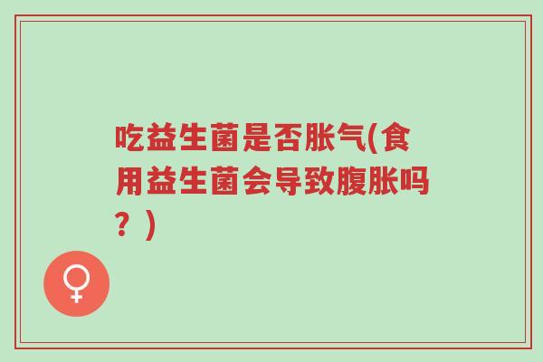 吃益生菌是否胀气(食用益生菌会导致腹胀吗?)-第1张图片-超越 吃益生菌是否胀气(食用益生菌会导致腹胀吗?)-第1张图片-超越