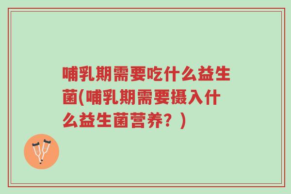 哺乳期需要吃什么益生菌(哺乳期需要摄入什么益生菌营养?)-第1张图片-超越 哺乳期需要吃什么益生菌(哺乳期需要摄入什么益生菌营养?)-第1张图片-超越