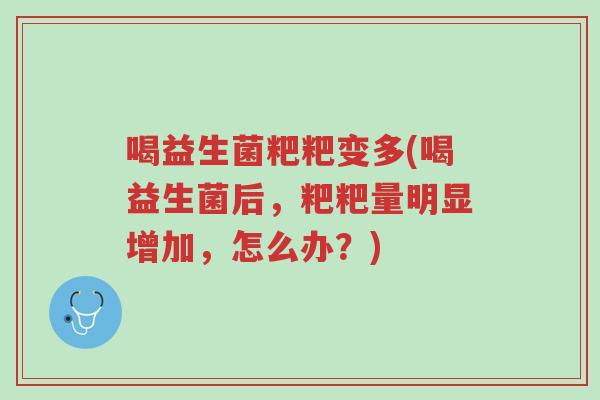 喝益生菌粑粑变多(喝益生菌后，粑粑量明显增加，怎么办？)-第1张图片-超越