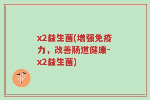 x2益生菌(增强免疫力,改善肠道健康- x2益生菌)-第1张图片-超越 x2益生菌(增强免疫力,改善肠道健康- x2益生菌)-第1张图片-超越