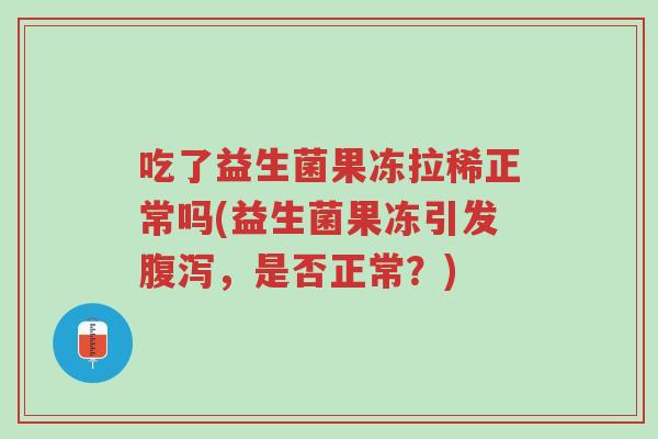 吃了益生菌果冻拉稀正常吗(益生菌果冻引发腹泻,是否正常?)-第1张图片-超越 吃了益生菌果冻拉稀正常吗(益生菌果冻引发腹泻,是否正常?)-第1张图片-超越
