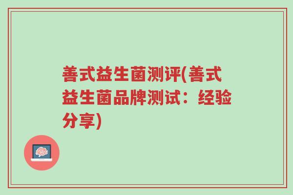 善式益生菌测评(善式益生菌品牌测试:经验分享)-第1张图片-超越 善式益生菌测评(善式益生菌品牌测试:经验分享)-第1张图片-超越