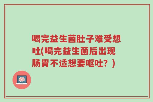 喝完益生菌肚子难受想吐(喝完益生菌后出现肠胃不适想要呕吐?)-第1张图片-超越 喝完益生菌肚子难受想吐(喝完益生菌后出现肠胃不适想要呕吐?)-第1张图片-超越