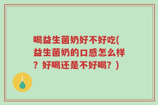 喝益生菌奶好不好吃(益生菌奶的口感怎么样？好喝还是不好喝？)-第1张图片-超越