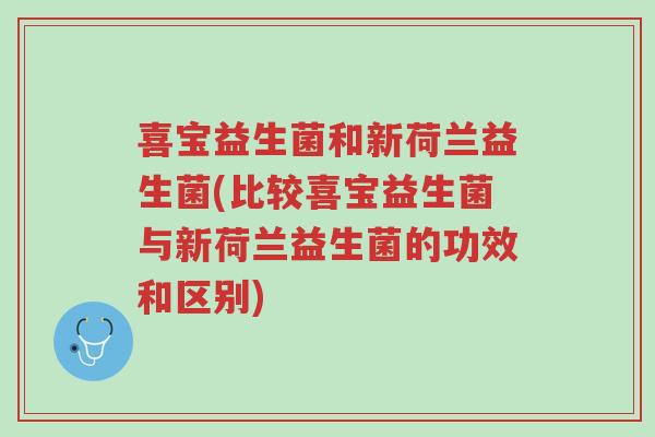 喜宝益生菌和新荷兰益生菌(比较喜宝益生菌与新荷兰益生菌的功效和区别)-第1张图片-超越 喜宝益生菌和新荷兰益生菌(比较喜宝益生菌与新荷兰益生菌的功效和区别)-第1张图片-超越