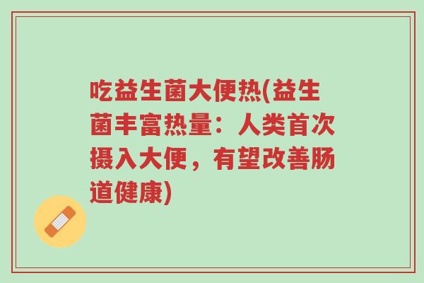 吃益生菌大便热(益生菌丰富热量:人类首次摄入大便,有望改善肠道健康)-第1张图片-超越 吃益生菌大便热(益生菌丰富热量:人类首次摄入大便,有望改善肠道健康)-第1张图片-超越