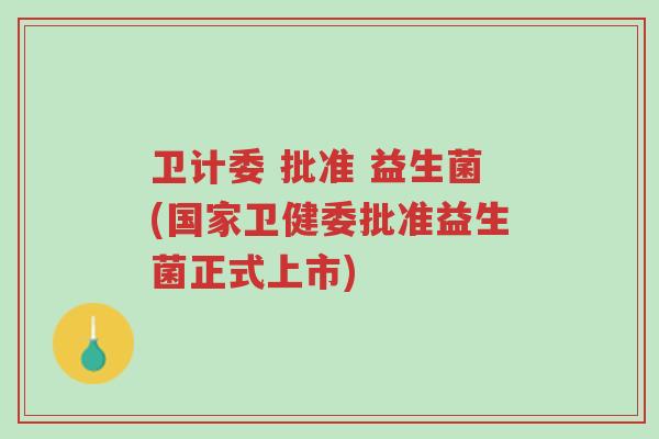 卫计委 批准 益生菌(国家卫健委批准益生菌正式上市)-第1张图片-超越 卫计委 批准 益生菌(国家卫健委批准益生菌正式上市)-第1张图片-超越