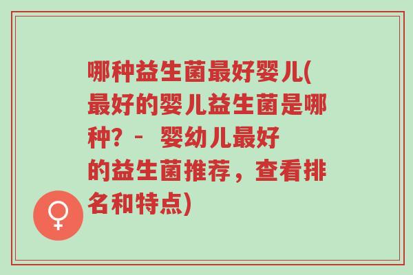 哪种益生菌最好婴儿(最好的婴儿益生菌是哪种?- 婴幼儿最好的益生菌推荐,查看排名和特点)-第1张图片-超越 哪种益生菌最好婴儿(最好的婴儿益生菌是哪种?- 婴幼儿最好的益生菌推荐,查看排名和特点)-第1张图片-超越
