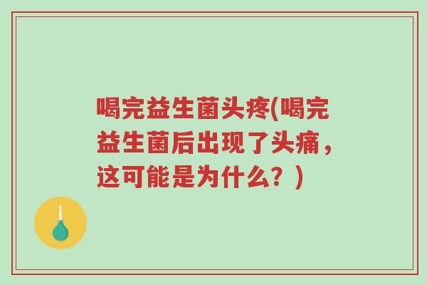 喝完益生菌头疼(喝完益生菌后出现了头痛,这可能是为什么?)-第1张图片-超越 喝完益生菌头疼(喝完益生菌后出现了头痛,这可能是为什么?)-第1张图片-超越
