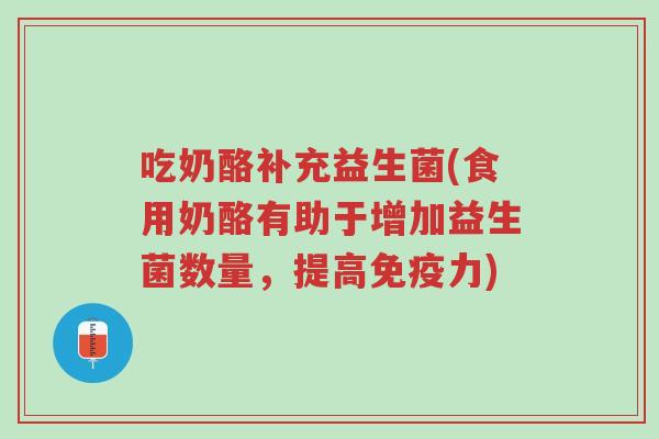 吃奶酪补充益生菌(食用奶酪有助于增加益生菌数量,提高免疫力)-第1张图片-超越 吃奶酪补充益生菌(食用奶酪有助于增加益生菌数量,提高免疫力)-第1张图片-超越