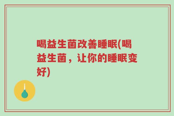 喝益生菌改善睡眠(喝益生菌,让你的睡眠变好)-第1张图片-超越 喝益生菌改善睡眠(喝益生菌,让你的睡眠变好)-第1张图片-超越