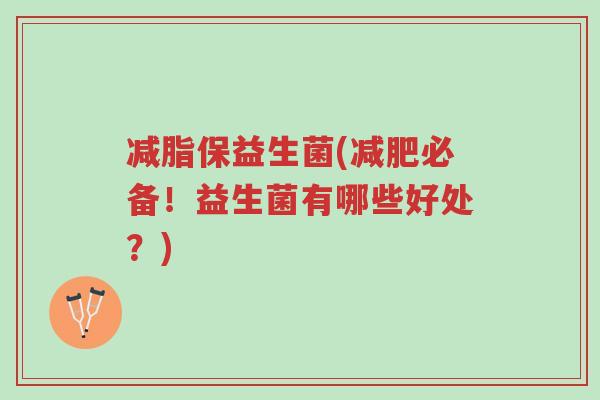减脂保益生菌(减肥必备!益生菌有哪些好处?)-第1张图片-超越 减脂保益生菌(减肥必备!益生菌有哪些好处?)-第1张图片-超越