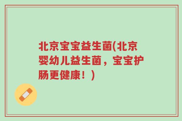 北京宝宝益生菌(北京婴幼儿益生菌,宝宝护肠更健康!)-第1张图片-超越 北京宝宝益生菌(北京婴幼儿益生菌,宝宝护肠更健康!)-第1张图片-超越